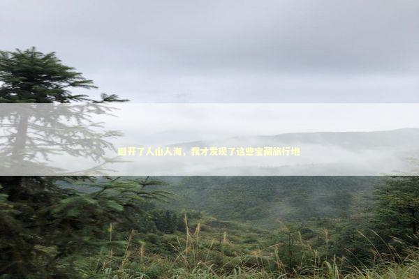 避开了人山人海，我才发现了这些宝藏旅行地