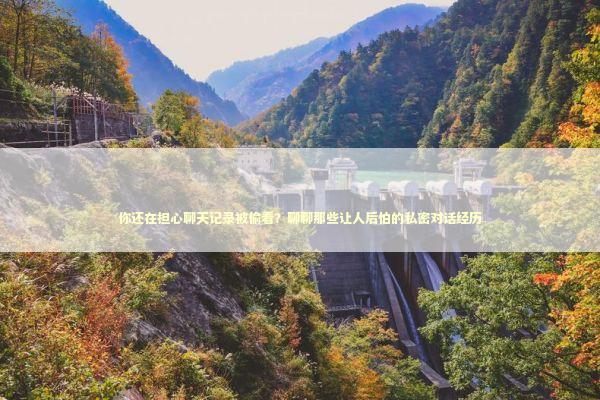 你还在担心聊天记录被偷看？聊聊那些让人后怕的私密对话经历 IT技术