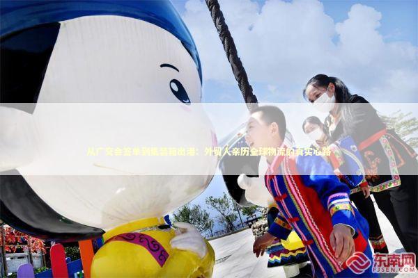 从广交会签单到集装箱出港：外贸人亲历全球物流的真实心路 新闻