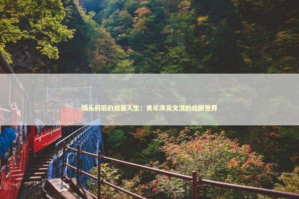 镜头前后的双面人生：青年演员文淇的戏剧世界 娱乐新闻